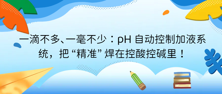 一滴不多、一毫不少：pH 自動(dòng)控制加液系統(tǒng)，把 “精準(zhǔn)” 焊在控酸控堿里